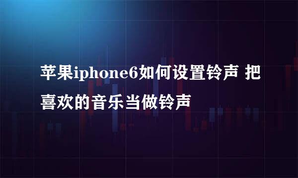 苹果iphone6如何设置铃声 把喜欢的音乐当做铃声