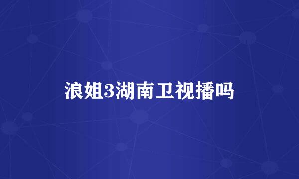 浪姐3湖南卫视播吗