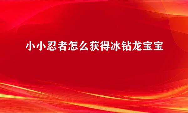 小小忍者怎么获得冰钻龙宝宝
