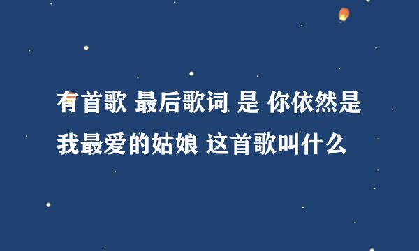 有首歌 最后歌词 是 你依然是我最爱的姑娘 这首歌叫什么