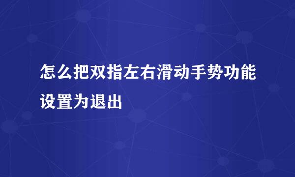 怎么把双指左右滑动手势功能设置为退出