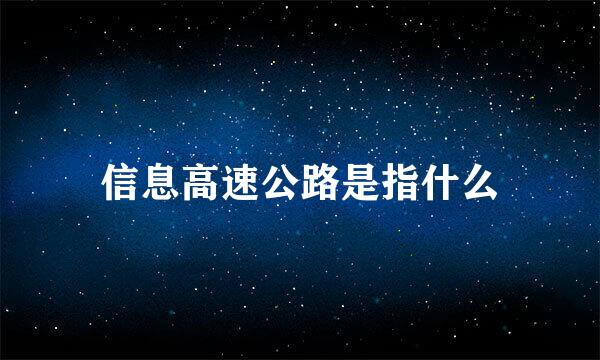 信息高速公路是指什么