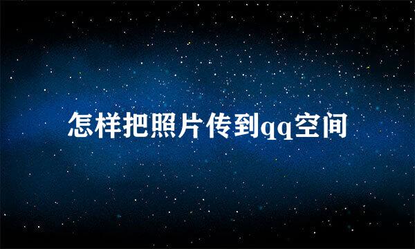 怎样把照片传到qq空间