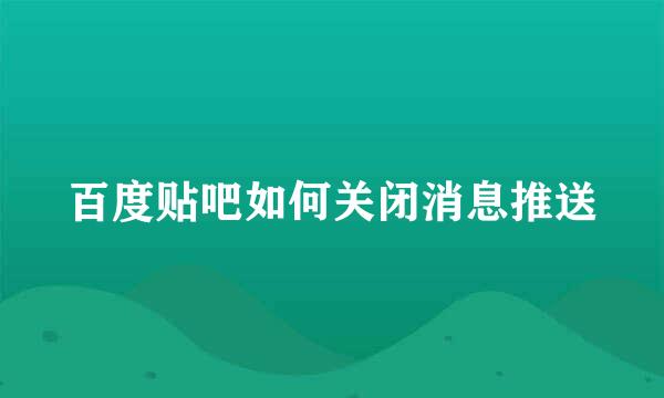 百度贴吧如何关闭消息推送