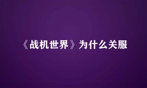 《战机世界》为什么关服