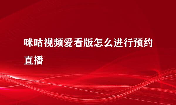 咪咕视频爱看版怎么进行预约直播