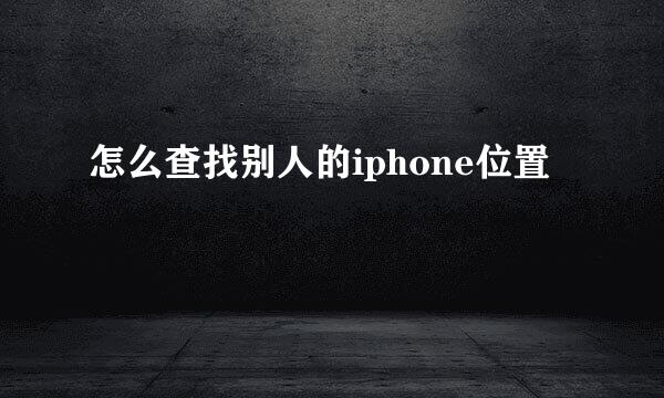 怎么查找别人的iphone位置