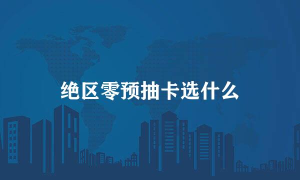 绝区零预抽卡选什么