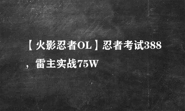 【火影忍者OL】忍者考试388，雷主实战75W