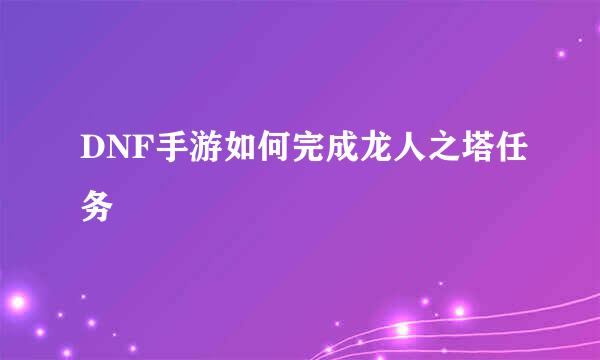 DNF手游如何完成龙人之塔任务