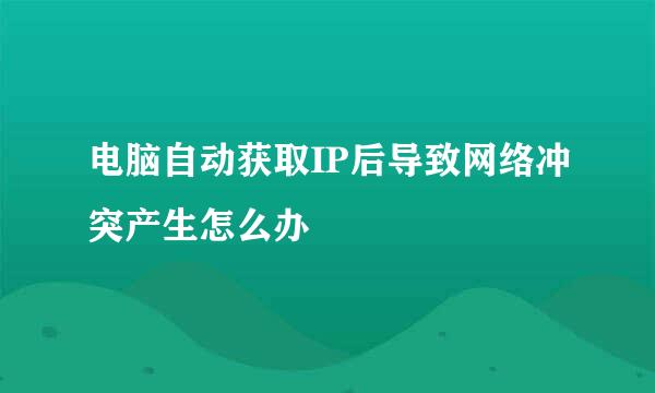 电脑自动获取IP后导致网络冲突产生怎么办