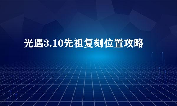 光遇3.10先祖复刻位置攻略
