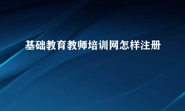 基础教育教师培训网怎样注册