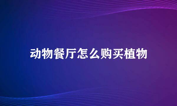 动物餐厅怎么购买植物