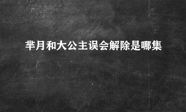 芈月和大公主误会解除是哪集