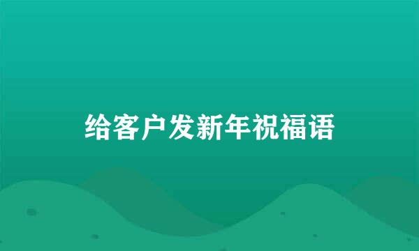 给客户发新年祝福语