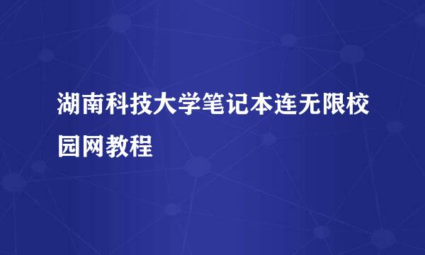 湖南科技大学笔记本连无限校园网教程