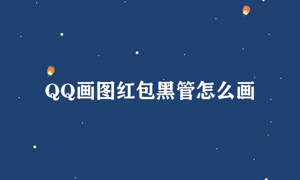 QQ画图红包黑管怎么画