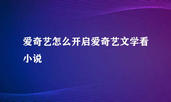 爱奇艺怎么开启爱奇艺文学看小说