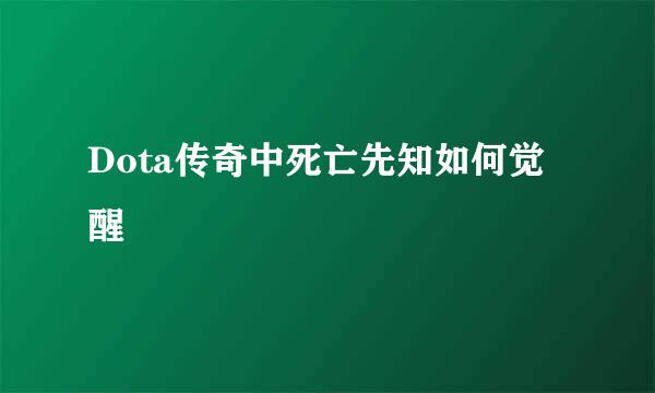 Dota传奇中死亡先知如何觉醒