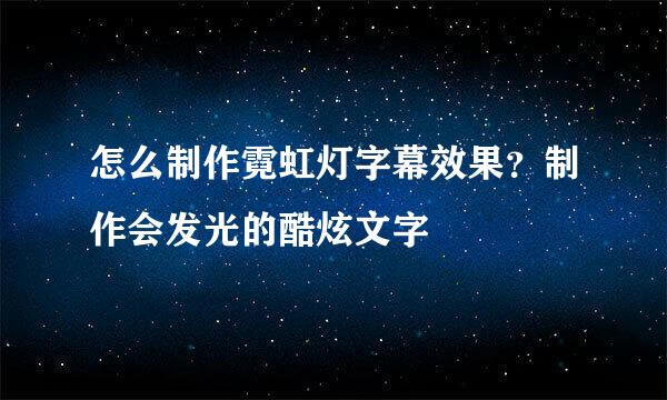 怎么制作霓虹灯字幕效果？制作会发光的酷炫文字