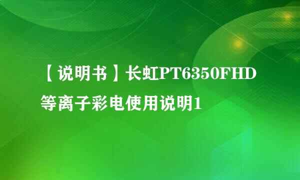 【说明书】长虹PT6350FHD等离子彩电使用说明1