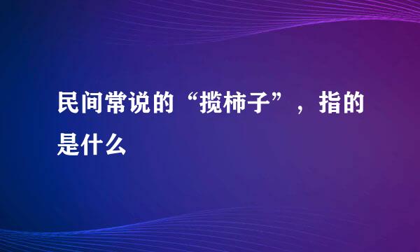 民间常说的“揽柿子”，指的是什么