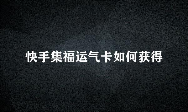 快手集福运气卡如何获得