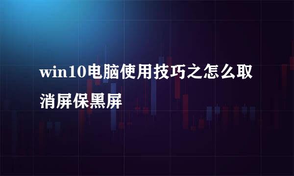 win10电脑使用技巧之怎么取消屏保黑屏