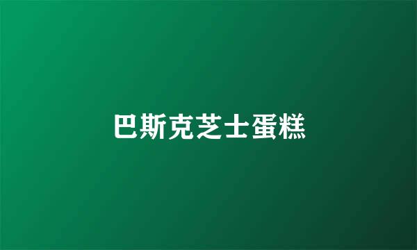 巴斯克芝士蛋糕