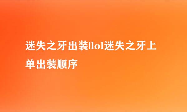 迷失之牙出装|lol迷失之牙上单出装顺序