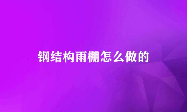 钢结构雨棚怎么做的