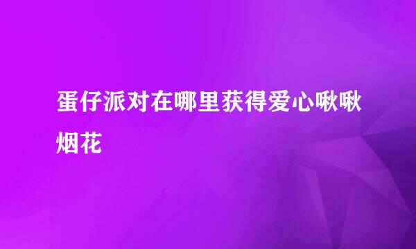 蛋仔派对在哪里获得爱心啾啾烟花
