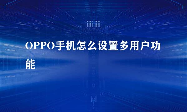 OPPO手机怎么设置多用户功能