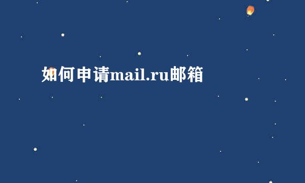 如何申请mail.ru邮箱