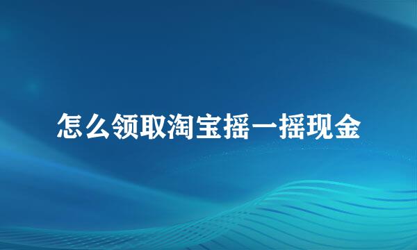 怎么领取淘宝摇一摇现金