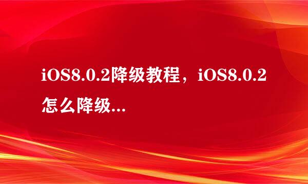 iOS8.0.2降级教程，iOS8.0.2怎么降级到iOS8.0