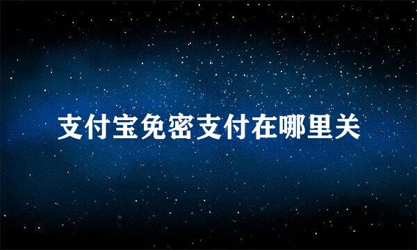 支付宝免密支付在哪里关