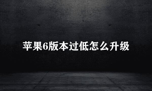 苹果6版本过低怎么升级
