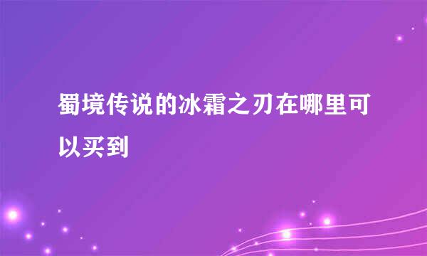 蜀境传说的冰霜之刃在哪里可以买到
