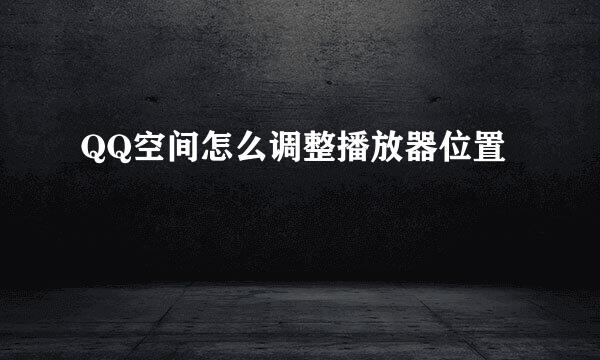 QQ空间怎么调整播放器位置
