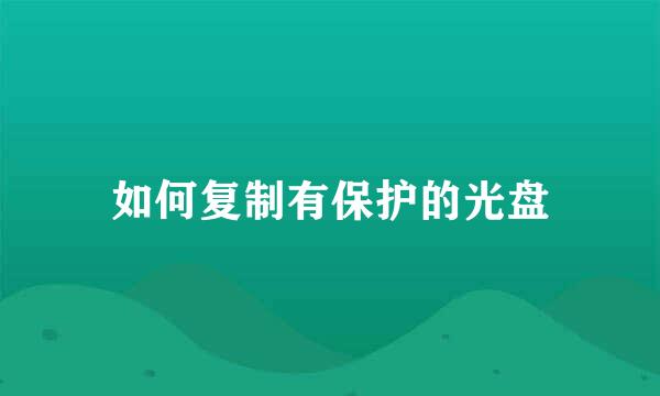 如何复制有保护的光盘