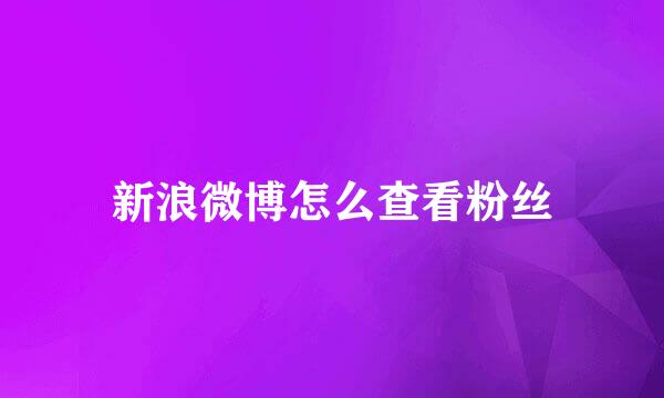 新浪微博怎么查看粉丝