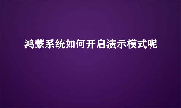 鸿蒙系统如何开启演示模式呢