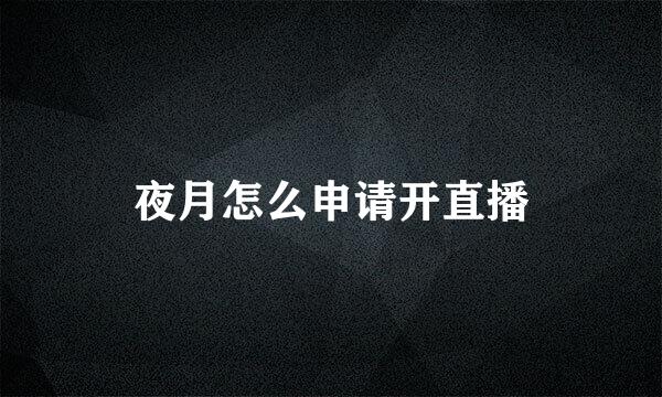 夜月怎么申请开直播