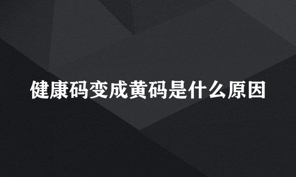 健康码变成黄码是什么原因