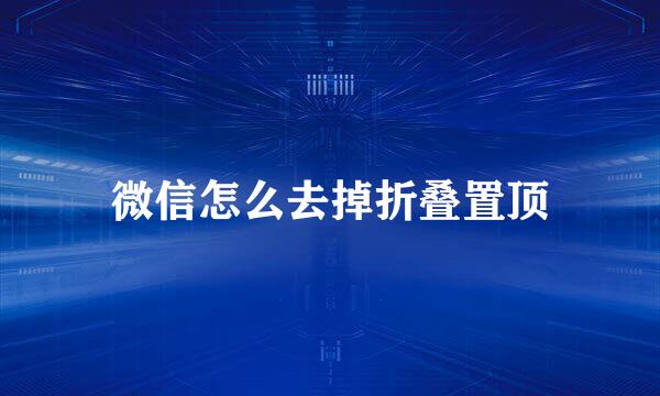 微信怎么去掉折叠置顶