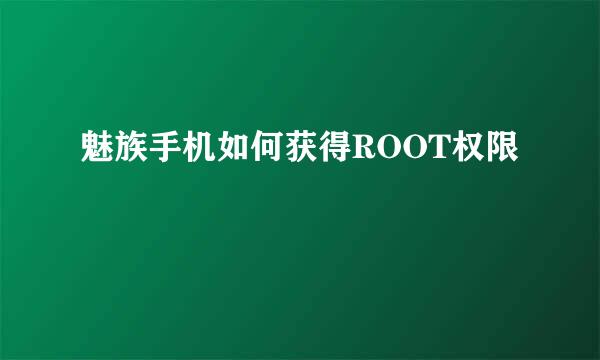 魅族手机如何获得ROOT权限
