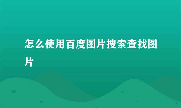 怎么使用百度图片搜索查找图片