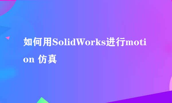 如何用SolidWorks进行motion 仿真